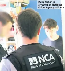  ??  ?? Duke-Cohan is arrested by National Crime Agency officers