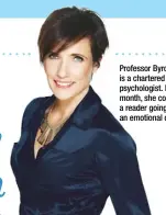  ??  ?? Professor Byron is a chartered clinical psychologi­st. Each month, she counsels a reader going through an emotional crisis