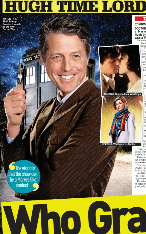  ?? ?? WATCH THIS SPACE: Hugh Grant in frame to be the new Doctor Who
ROMCOM: Hugh in Four Weddings
LEAVING: Whittaker as Doctor