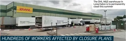  ??  ?? The DHL M&S warehouse in Long Eaton is to permanentl­y close this summer
HUNDREDS OF WORKERS AFFECTED BY CLOSURE PLANS