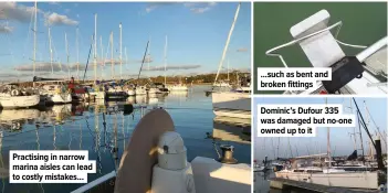  ??  ?? Practising in narrow marina aisles can lead to costly mistakes... ...such as bent and broken fittings
Dominic’s Dufour 335 was damaged but no-one owned up to it