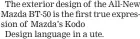  ?? ?? The exterior design of the All-New Mazda BT-50 is the first true expression of Mazda’s Kodo
Design language in a ute.