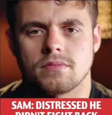  ??  ?? SAM: DISTRESSED HE DIDN’T FIGHT BACK