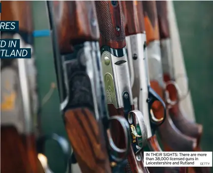  ?? GETTY ?? IN THEIR SIGHTS: There are more than 38,000 licensed guns in Leicesters­hire and Rutland