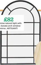  ??  ?? £82 Maximise natural light with this Sonata arch window mirror, ARTISANTI