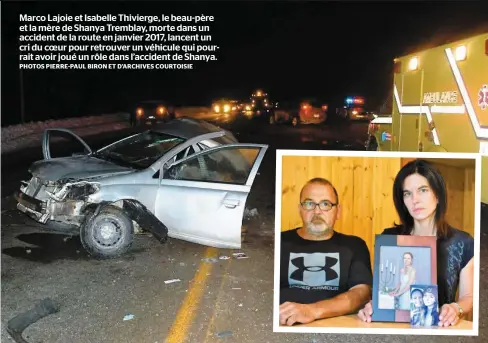  ?? PHOTOS PIERRE-PAUL BIRON ET D’ARCHIVES COURTOISIE ?? Marco Lajoie et Isabelle Thivierge, le beau-père et la mère de Shanya Tremblay, morte dans un accident de la route en janvier 2017, lancent un cri du coeur pour retrouver un véhicule qui pourrait avoir joué un rôle dans l’accident de Shanya.