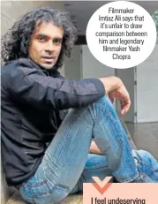  ??  ?? Filmmaker Imtiaz Ali says that it’s unfair to draw comparison between him and legendary filmmaker Yash Chopra