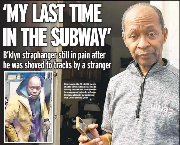  ?? ?? Pierre Augustin, 66 (right), owner of a tax services business, was on his way to work last Sunday when he was pushed to tracks in Crown Heights, allegedly by homeless man Corey Walcott (left).
