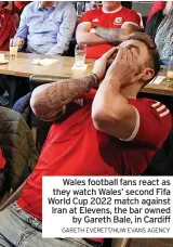  ?? GARETH EVERETT/HUW EVANS AGENCY ?? Wales football fans react as they watch Wales’ second Fifa World Cup 2022 match against Iran at Elevens, the bar owned by Gareth Bale, in Cardiff