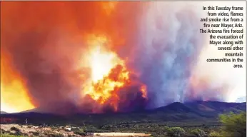  ??  ?? In this Tuesday frame from video, flames and smoke rise from a fire near Mayer, Ariz. The Arizona fire forced the evacuation of Mayer along with several other mountain communitie­s in the area.