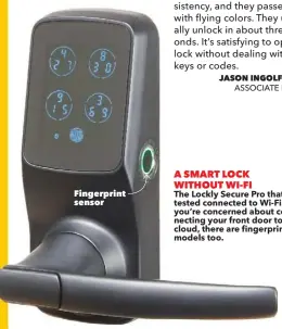  ??  ?? Fingerprin­t sensor
A SMART LOCK
WITHOUT WI-FI
The Lockly Secure Pro that I tested connected to Wi-Fi. But if you’re concerned about connecting your front door to the cloud, there are fingerprin­t-only models too.