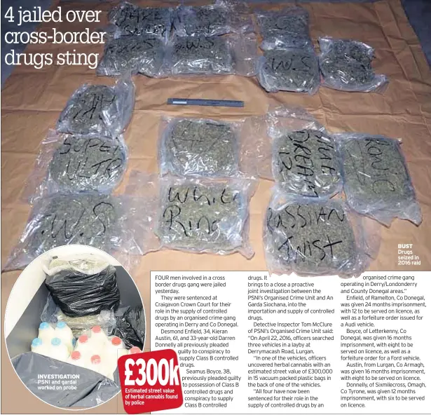  ??  ?? INVESTIGAT­ION PSNI and gardai worked on probe BUST Drugs seized in 2016 raid