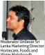  ??  ?? Moderator Unilever Sri Lanka Marketing Director Homecare, Foods and Water Makshoodh Meerasaibu