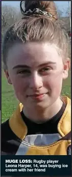  ?? ?? huge loss: Rugby player Leona Harper, 14, was buying ice cream with her friend