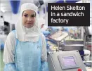  ??  ?? Helen Skelton in a sandwich factory