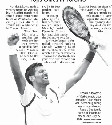  ?? NATHAN DENETTE/THE CANADIAN PRESS VIA AP ?? NOVAK DJOKOVIC of Serbia reacts after defeating Gilles Muller of Luxembourg during men's second round Rogers Cup tennis action in Toronto on Wednesday, July 27, 2016.