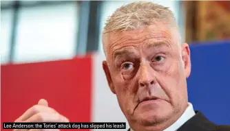  ?? ?? Lee Anderson: the Tories’ attack dog has slipped his leash