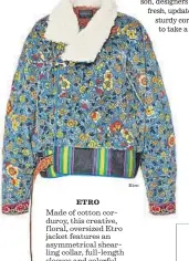  ?? Etro ?? ETRO Made of cotton corduroy, this creative, f loral, oversized Etro jacket features an asymmetric­al shearling collar, full-length sleeves and colorful banded bottom. $3,840. Special order only at Etro Beverly Hills, (310) 248-2855.