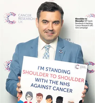 ??  ?? Shoulder to Shouder MP Gavin Newlands is backing Cancer Research UK’s new campaign