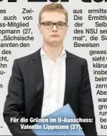  ??  ?? Für die Grünen im U-Ausschuss:
Valentin Lippmann (27).