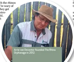  ??  ?? Arrie van Deventer founded The Rhino Orphanage in 2012.