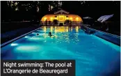  ??  ?? Night swimming: The pool at L’orangerie de Beauregard
