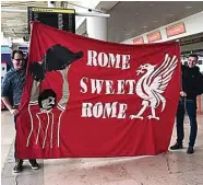  ?? MIRROR ?? SALAM PERDAMAIAN: Suporter Liverpool membentang­kan banner saat tiba di Kota Roma kemarin.