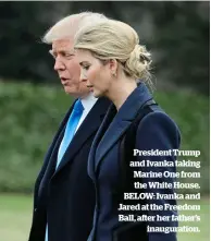  ??  ?? President Trump and Ivanka taking Marine One from the White House. BELOW: Ivanka and Jared at the Freedom Ball, after her father’s inaugurati­on.