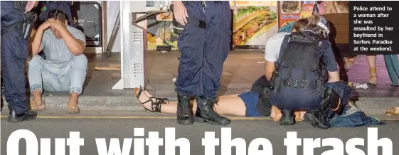  ??  ?? Police attend to a woman after she was assaulted by her boyfriend in Surfers Paradise at the weekend.