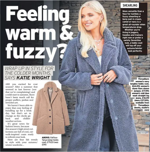  ?? ?? ABOVE: Fatface Tanya beige teddy coat, £79.20 (was £99)
Threadbare women’s navy longline teddy coat, £64.99; women’s stone flare sleeve jumper, £17.99; women’s mid blue wash straight leg jeans, £16.99 (were £27.99), available from Threadbare (boots, stylist’s own)