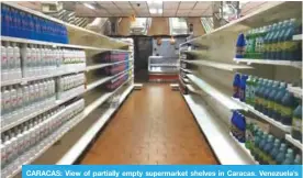  ??  ?? CARACAS: View of partially empty supermarke­t shelves in Caracas. Venezuela’s government forced more than 200 establishm­ents to lower prices in the middle of a hyperinfla­tionary spiral. —AFP