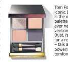  ??  ?? Tom Ford’s iconic Eye Quad is the only palette you’ll ever need. This version, Disco Dust, is a classic for a reason – talk about star power! £68, tomford.co.uk