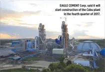  ??  ?? EAGLE CEMENT Corp. said it will start constructi­on of the Cebu plant in the fourth quarter of 2017.