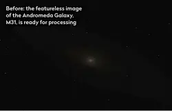  ??  ?? Before: the featureles­s image of the Andromeda Galaxy, M31, is ready for processing