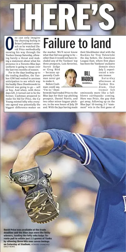  ?? DAILY NEWS
HOWARD SIMMONS/ ?? David Price was available at the trade deadline and the Blue Jays were the lucky winners, landing the lefty who helps Toronto pull to within just 2.5 games of Yanks by allowing three hits over seven innings on Saturday at Stadium.