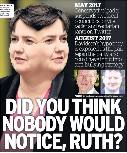  ??  ?? ABOUT FACE Tory leader Ruth Davidson has changed her tune on Twitter pair POISON Stirling Conservati­ve councillor­s Davies and Majury