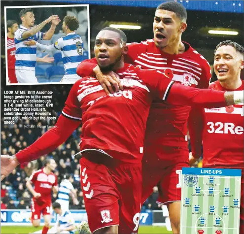  ?? PICTURE: PSI/Ian Stephen ?? LOOK AT ME: Britt Assombalon­ga gestures to the crowd after giving Middlesbro­ugh a 1-0 lead while, inset, QPR defender Grant Hall,left, celebrates Jonny Howson’s own goal, which put the hosts ahead