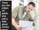  ??  ?? There are nine million UK adults who worry daily about money