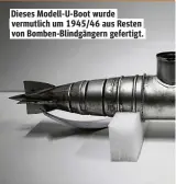  ??  ?? Dieses Modell-U-Boot wurde vermutlich um 1945/46 aus Resten von Bomben-Blindgänge­rn gefertigt.