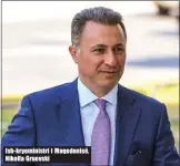  ??  ?? Ish- kryeminist­ri i Maqedonisë, Nikolla Gruevski