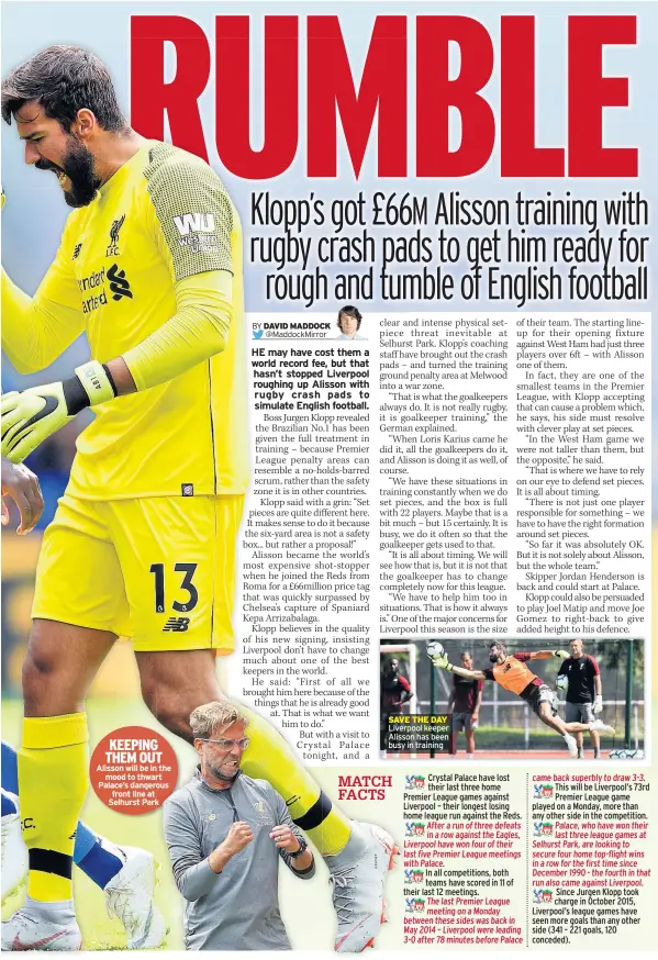  ??  ?? KEEPING THEM OUT Alisson will be in the mood to thwart Palace’s dangerous front line at Selhurst Park SAVE THE DAY Liverpool keeper Alisson has been busy in training