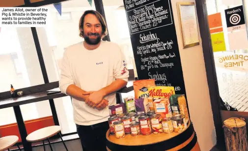  ??  ?? James Allot, owner of the Pig & Whistle in Beverley, wants to provide healthy meals to families in need