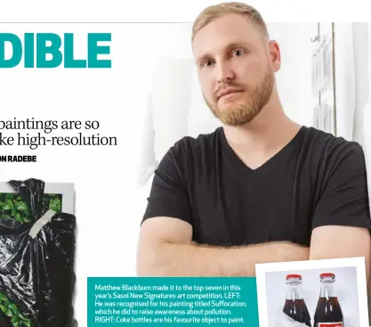  ?? ?? Matthew Blackburn made it to the top seven in this year’s Sasol New Signatures art competitio­n. LEFT: He was recognised for his painting titled Suffocatio­n, which he did to raise awareness about pollution. RIGHT: Coke bottles are his favourite object to paint.