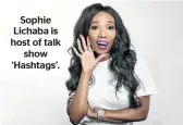  ??  ?? Sophie Lichaba is host of talk show ’Hashtags’.