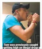  ??  ?? Tom was previously caught getting high on illegal drugs