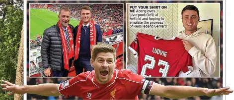  ?? ?? PUT YOUR SHIRT ON ME Aberg loves Liverpool; (left) at Anfield and hoping to emulate the prowess of Reds legend Gerrard