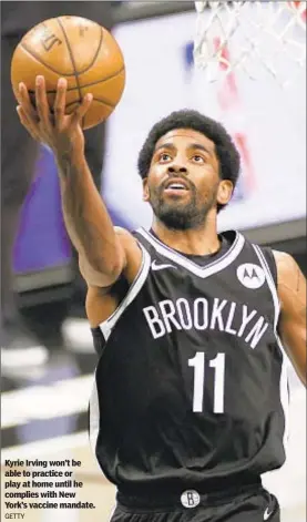  ?? GETTY ?? Kyrie Irving won’t be able to practice or play at home until he complies with New York’s vaccine mandate.