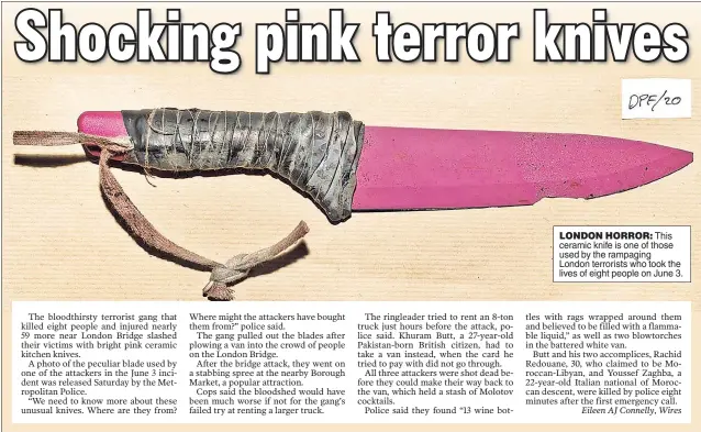  ??  ?? LONDON HORROR: This ceramic knife is one of those used by the rampaging London terrorists who took the lives of eight people on June 3.