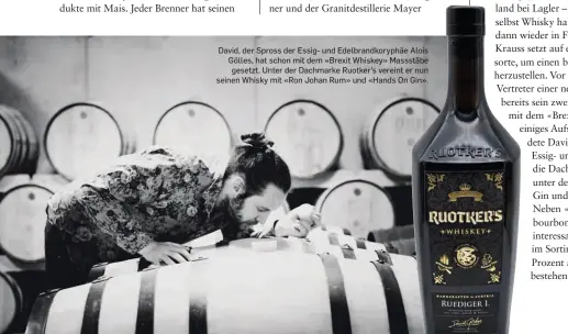  ??  ?? David, der Spross der Essig- und Edelbrandk­oryphäe Alois Gölles, hat schon mit dem «Brexit Whiskey» Massstäbe gesetzt. Unter der Dachmarke Ruotker’s vereint er nun seinen Whisky mit «Ron Johan Rum» und «Hands On Gin».