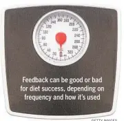  ?? GETTY IMAGES ?? Feedback can be good or bad for diet success, depending on frequency and how it’s used